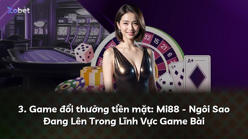 3. Game đổi thưởng tiền mặt: Mi88 - Ngôi Sao Đang Lên Trong Lĩnh Vực Game Bài