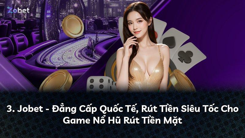 3. Jobet - Đẳng Cấp Quốc Tế, Rút Tiền Siêu Tốc Cho Game Nổ Hũ Rút Tiền Mặt