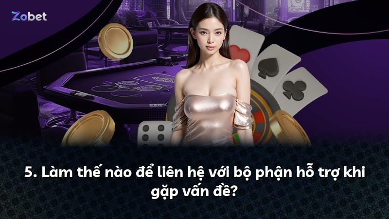 5. Làm thế nào để liên hệ với bộ phận hỗ trợ khi gặp vấn đề?