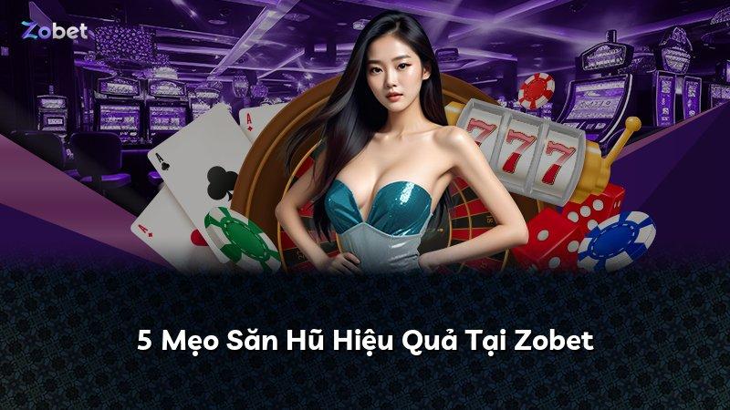 5 Mẹo Săn Hũ Hiệu Quả Tại Zobet