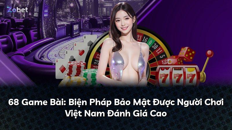 68 Game Bài: Biện Pháp Bảo Mật Được Người Chơi Việt Nam Đánh Giá Cao