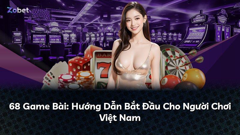 68 Game Bài: Hướng Dẫn Bắt Đầu Cho Người Chơi Việt Nam