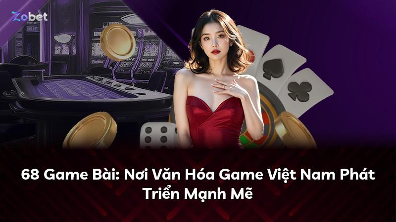 68 Game Bài: Nơi Văn Hóa Game Việt Nam Phát Triển Mạnh Mẽ