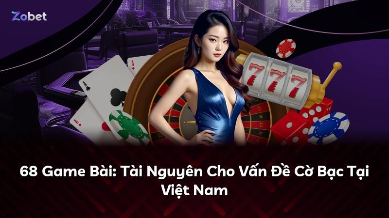 68 Game Bài: Tài Nguyên Cho Vấn Đề Cờ Bạc Tại Việt Nam