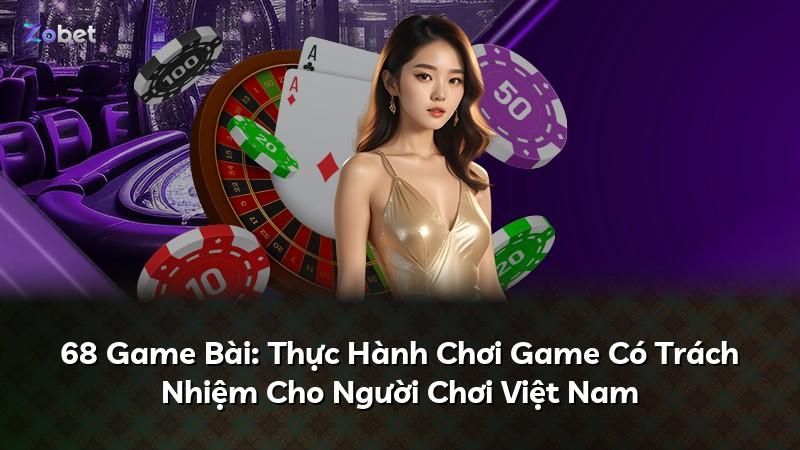 68 Game Bài: Thực Hành Chơi Game Có Trách Nhiệm Cho Người Chơi Việt Nam
