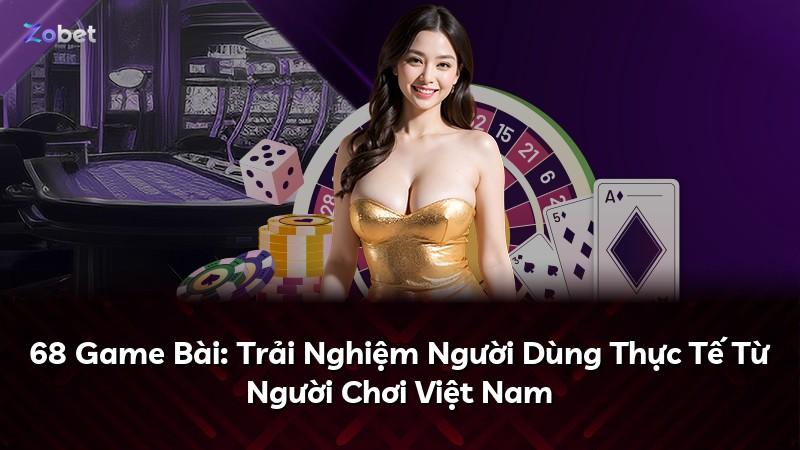 68 Game Bài: Trải Nghiệm Người Dùng Thực Tế Từ Người Chơi Việt Nam