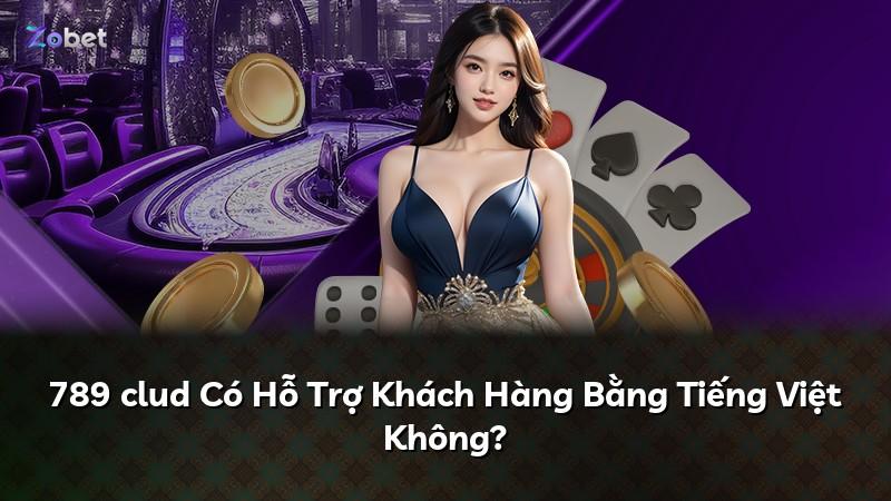 789 clud Có Hỗ Trợ Khách Hàng Bằng Tiếng Việt Không?