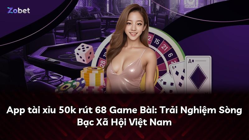 App tài xỉu 50k rút 68 Game Bài: Trải Nghiệm Sòng Bạc Xã Hội Việt Nam