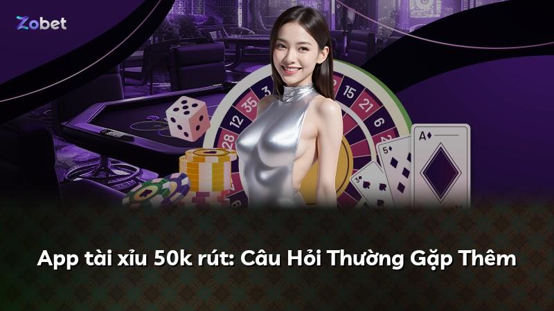 App tài xỉu 50k rút: Câu Hỏi Thường Gặp Thêm