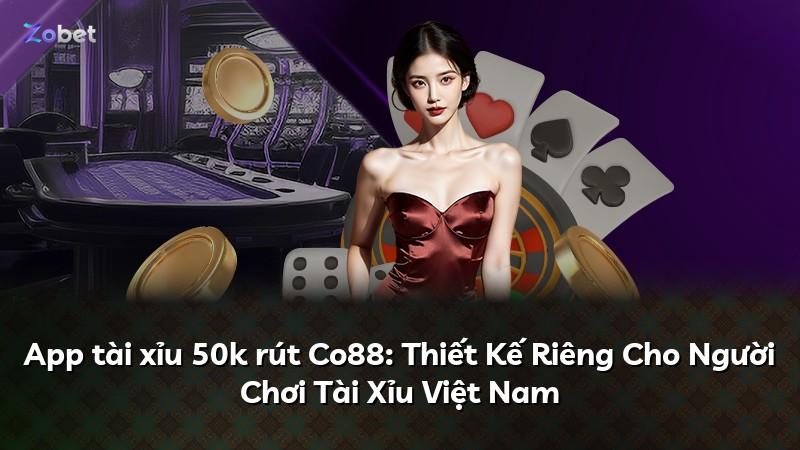 App tài xỉu 50k rút Co88: Thiết Kế Riêng Cho Người Chơi Tài Xỉu Việt Nam