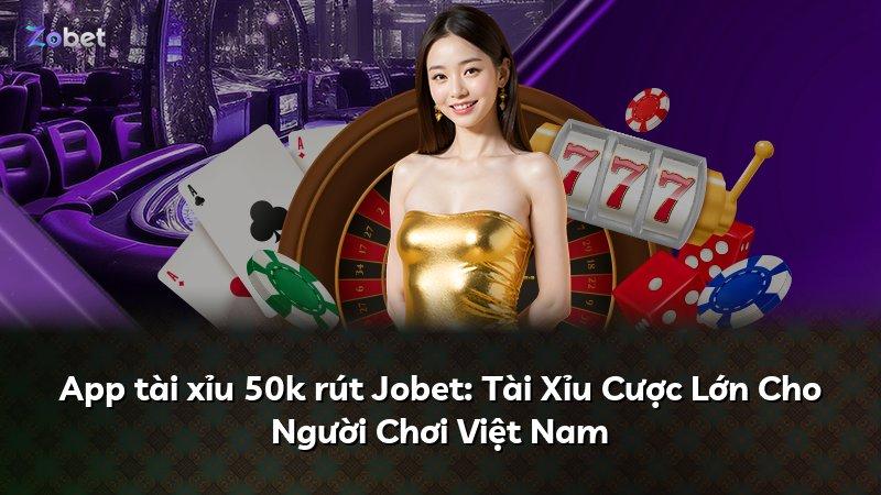 App tài xỉu 50k rút Jobet: Tài Xỉu Cược Lớn Cho Người Chơi Việt Nam