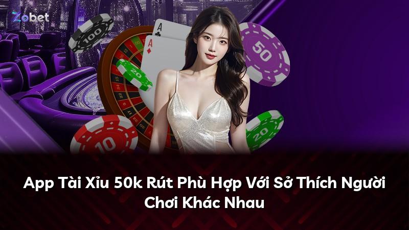 App Tài Xỉu 50k Rút Phù Hợp Với Sở Thích Người Chơi Khác Nhau