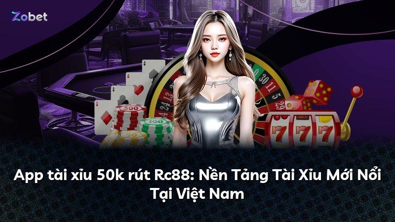 App tài xỉu 50k rút Rc88: Nền Tảng Tài Xỉu Mới Nổi Tại Việt Nam