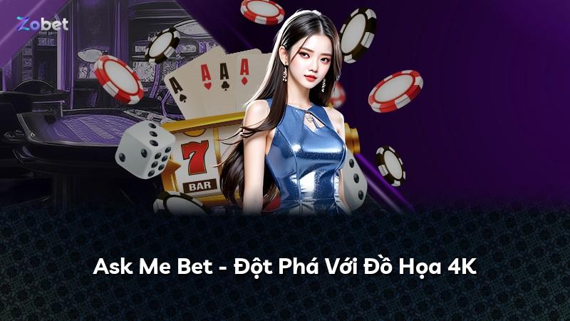 Ask Me Bet - Đột Phá Với Đồ Họa 4K