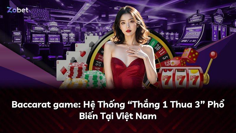 Baccarat game: Hệ Thống “Thắng 1 Thua 3” Phổ Biến Tại Việt Nam