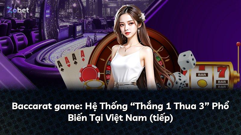 Baccarat game: Hệ Thống “Thắng 1 Thua 3” Phổ Biến Tại Việt Nam (tiếp)