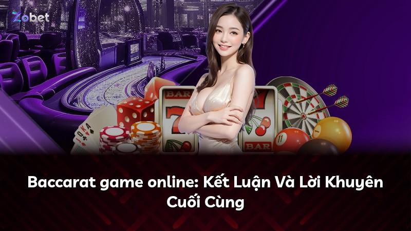 Baccarat game online: Kết Luận Và Lời Khuyên Cuối Cùng