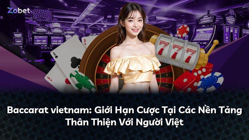 Baccarat vietnam: Giới Hạn Cược Tại Các Nền Tảng Thân Thiện Với Người Việt