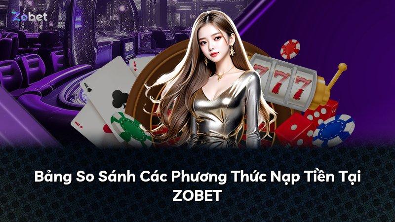Bảng So Sánh Các Phương Thức Nạp Tiền Tại ZOBET