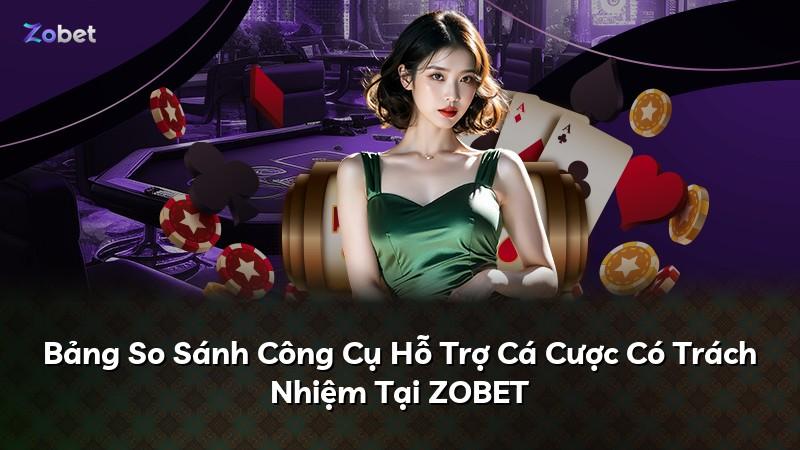 Bảng So Sánh Công Cụ Hỗ Trợ Cá Cược Có Trách Nhiệm Tại ZOBET