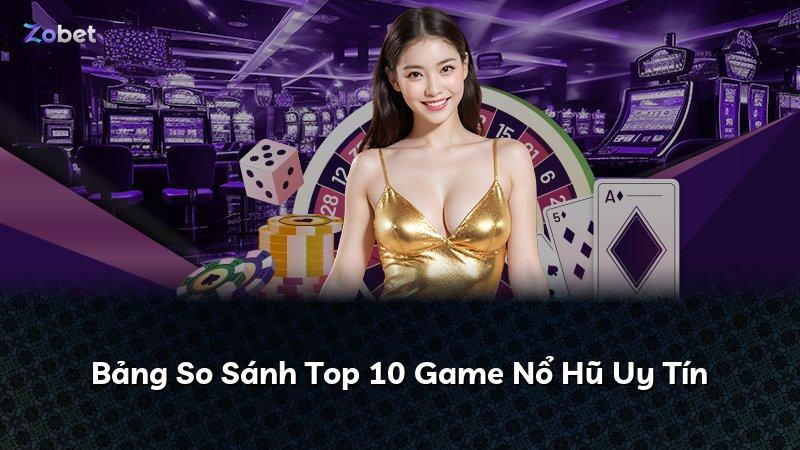 Bảng So Sánh Top 10 Game Nổ Hũ Uy Tín