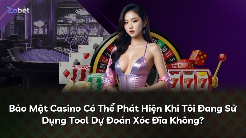 Bảo Mật Casino Có Thể Phát Hiện Khi Tôi Đang Sử Dụng Tool Dự Đoán Xóc Đĩa Không?