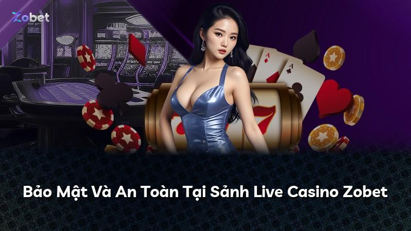 Bảo Mật Và An Toàn Tại Sảnh Live Casino Zobet