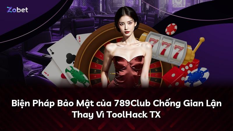 Biện Pháp Bảo Mật của 789Club Chống Gian Lận Thay Vì ToolHack TX