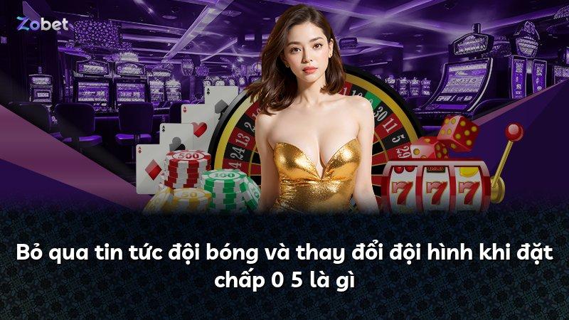Bỏ qua tin tức đội bóng và thay đổi đội hình khi đặt chấp 0 5 là gì