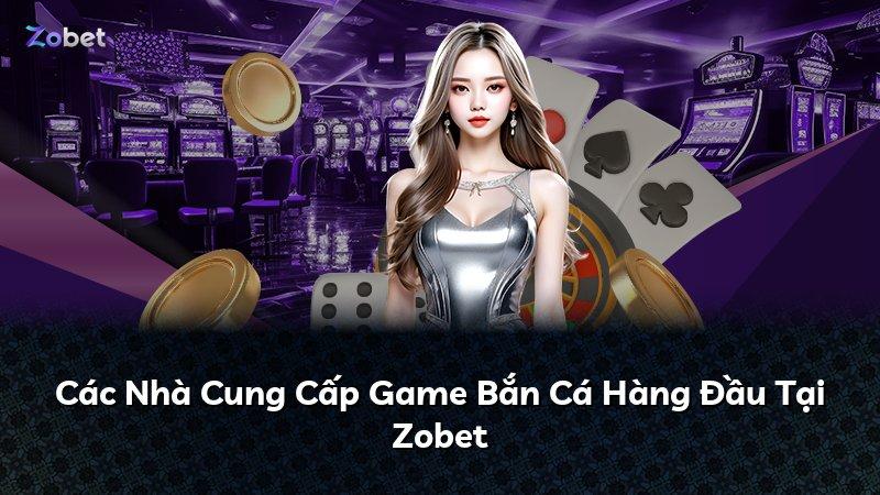Các Nhà Cung Cấp Game Bắn Cá Hàng Đầu Tại Zobet
