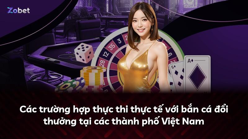 Các trường hợp thực thi thực tế với bắn cá đổi thưởng tại các thành phố Việt Nam