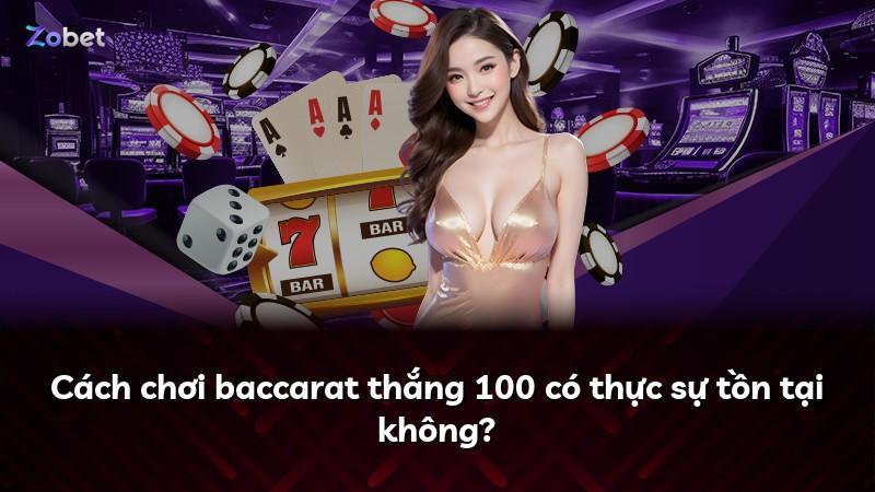 Cách chơi baccarat thắng 100 có thực sự tồn tại không?