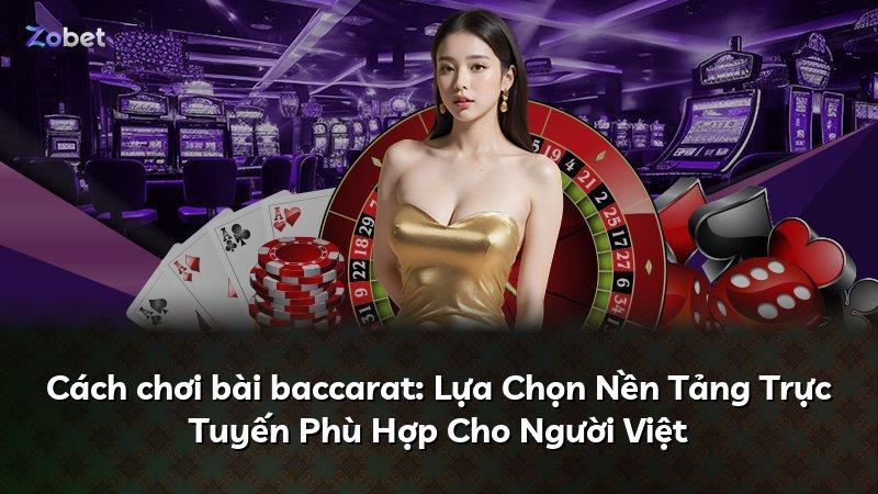Cách chơi bài baccarat: Lựa Chọn Nền Tảng Trực Tuyến Phù Hợp Cho Người Việt