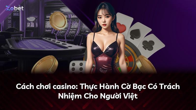 Cách chơi casino: Thực Hành Cờ Bạc Có Trách Nhiệm Cho Người Việt