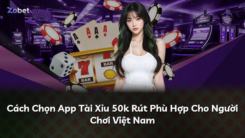 Cách Chọn App Tài Xỉu 50k Rút Phù Hợp Cho Người Chơi Việt Nam
