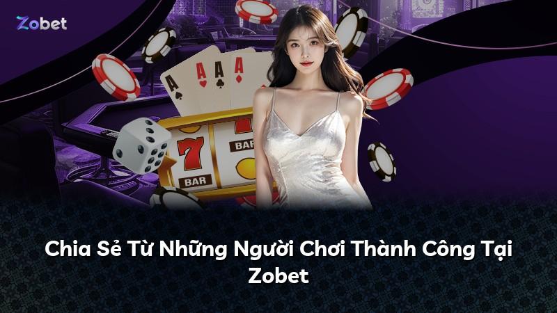 Chia Sẻ Từ Những Người Chơi Thành Công Tại Zobet
