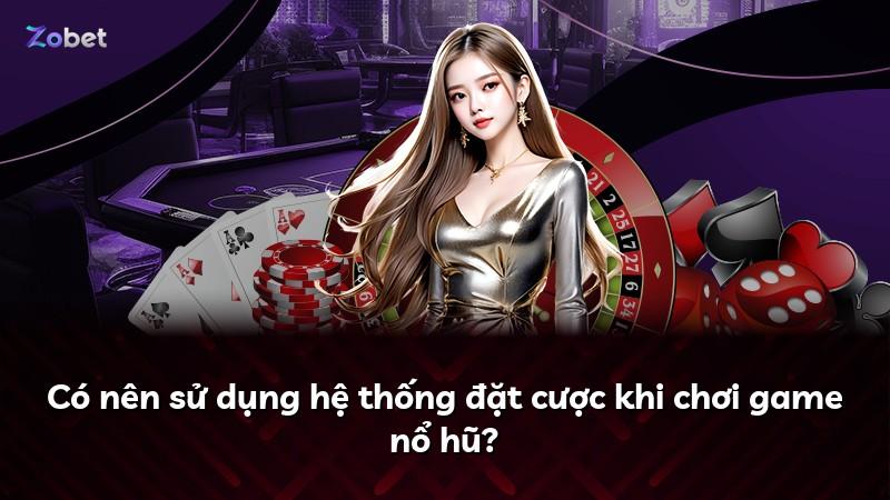 Có nên sử dụng hệ thống đặt cược khi chơi game nổ hũ?