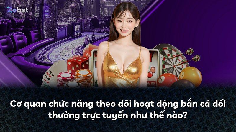 Cơ quan chức năng theo dõi hoạt động bắn cá đổi thưởng trực tuyến như thế nào?
