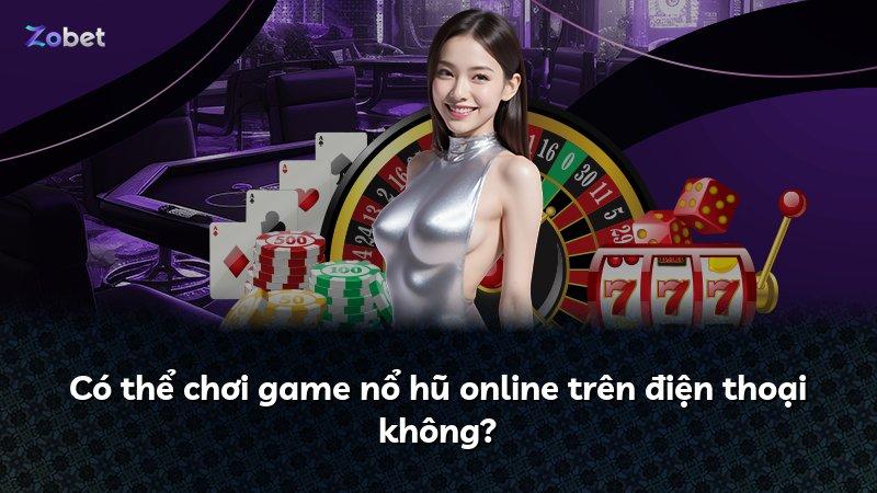 Có thể chơi game nổ hũ online trên điện thoại không?