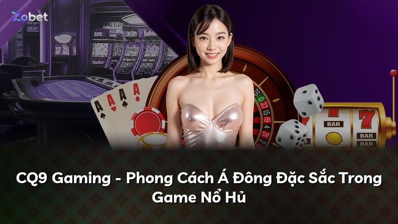 CQ9 Gaming - Phong Cách Á Đông Đặc Sắc Trong Game Nổ Hủ