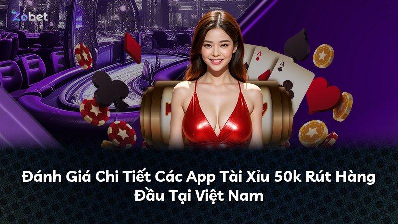Đánh Giá Chi Tiết Các App Tài Xỉu 50k Rút Hàng Đầu Tại Việt Nam