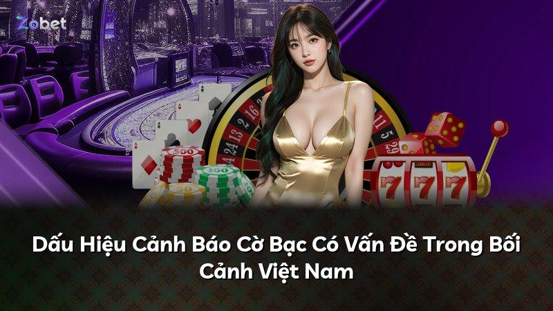 Dấu Hiệu Cảnh Báo Cờ Bạc Có Vấn Đề Trong Bối Cảnh Việt Nam
