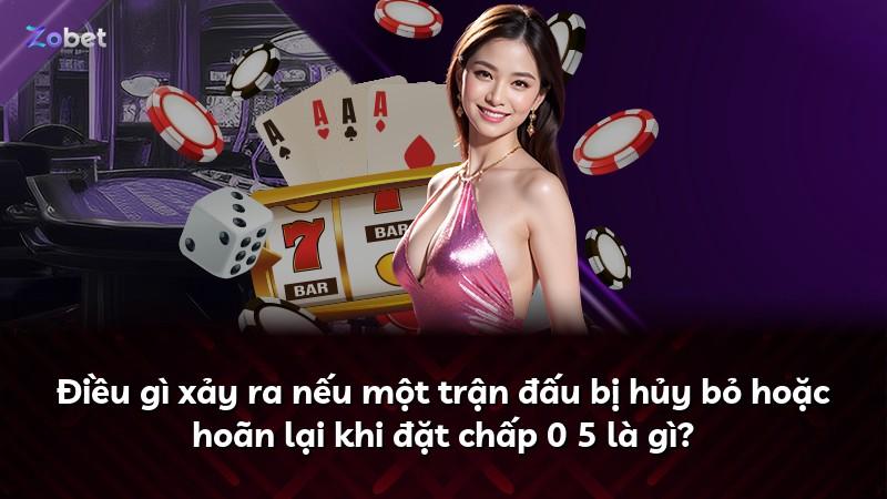 Điều gì xảy ra nếu một trận đấu bị hủy bỏ hoặc hoãn lại khi đặt chấp 0 5 là gì?