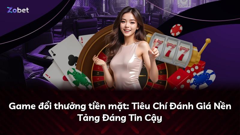 Game đổi thưởng tiền mặt: Tiêu Chí Đánh Giá Nền Tảng Đáng Tin Cậy