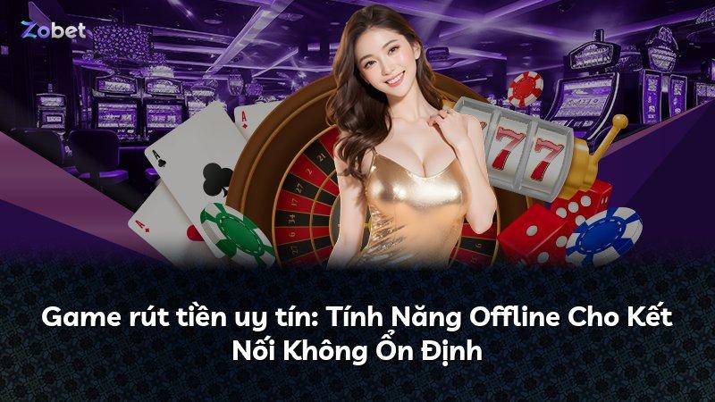Game rút tiền uy tín: Tính Năng Offline Cho Kết Nối Không Ổn Định
