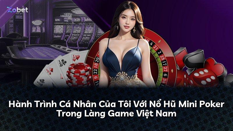 Hành Trình Cá Nhân Của Tôi Với Nổ Hũ Mini Poker Trong Làng Game Việt Nam
