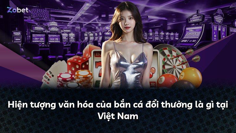 Hiện tượng văn hóa của bắn cá đổi thưởng là gì tại Việt Nam
