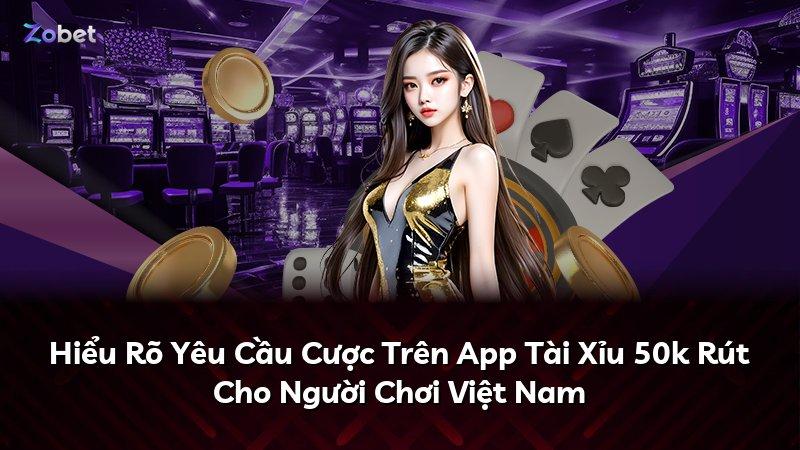 Hiểu Rõ Yêu Cầu Cược Trên App Tài Xỉu 50k Rút Cho Người Chơi Việt Nam