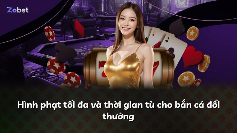 Hình phạt tối đa và thời gian tù cho bắn cá đổi thưởng