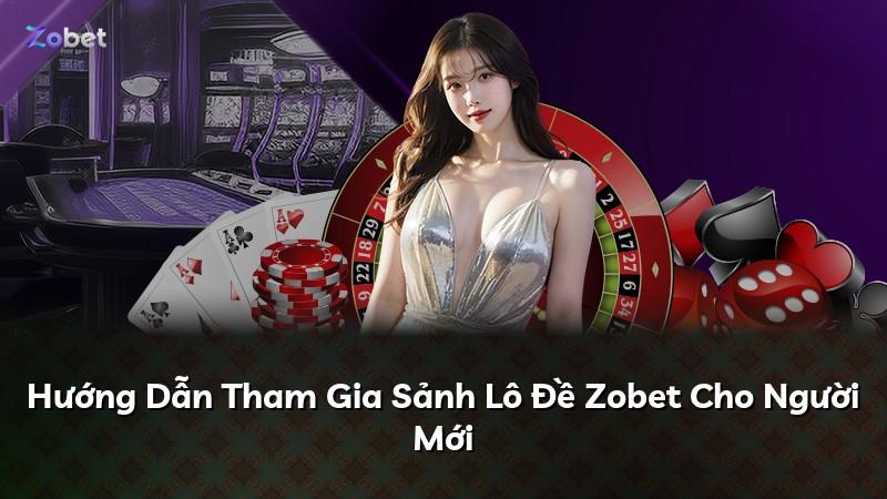 Hướng Dẫn Tham Gia Sảnh Lô Đề Zobet Cho Người Mới
